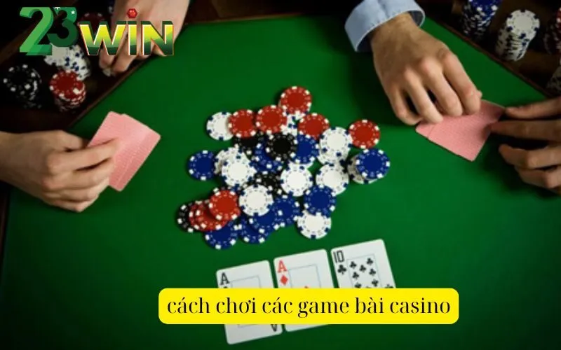 Hướng dẫn cách chơi các game bài casino phổ biến trên 23win