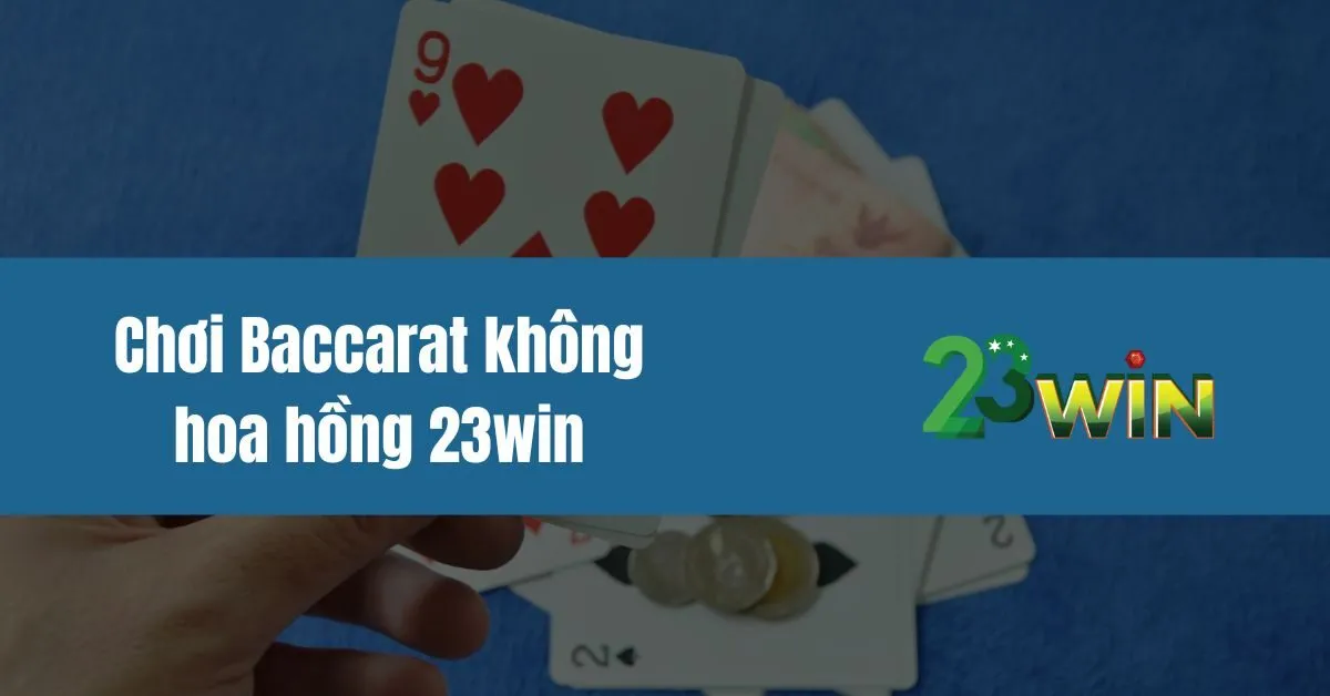 chơi Baccarat không hoa hồng 23win