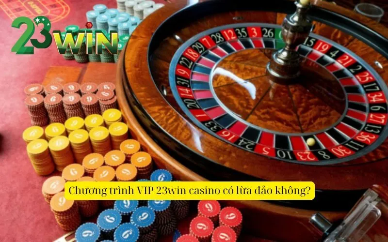 Chương trình VIP 23win casino có lừa đảo không?