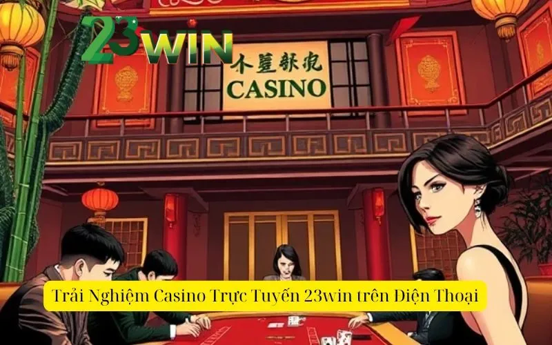 Trải Nghiệm Casino Trực Tuyến 23win trên Điện Thoại