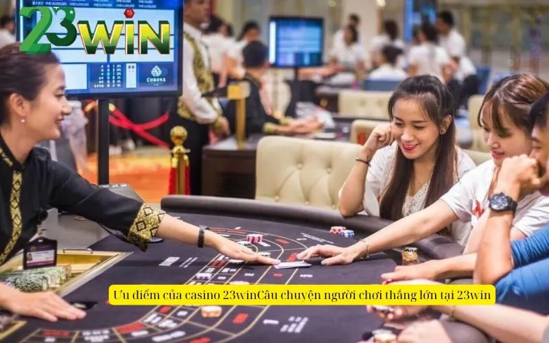 Ưu điểm của casino 23winCâu chuyện người chơi thắng lớn tại 23win