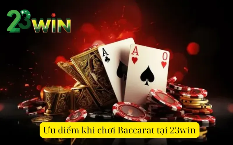 Ưu điểm khi chơi Baccarat tại 23win